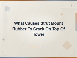 What Causes Strut Mount Rubber to Crack on Top of Tower? Common Causes Explained