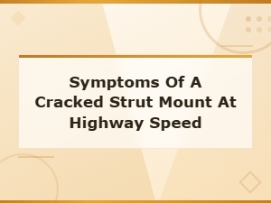 Symptoms of a Cracked Strut Mount at Highway Speed