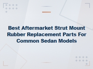 Best Aftermarket Strut Mount Rubber Replacement Parts for Common Sedan Models - Repair Guide