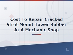Cracked Strut Mount Tower Rubber: Mechanic Repair Cost Guide