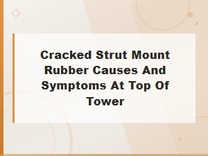 Cracked Strut Mount Rubber Causes and Symptoms at Top of Tower