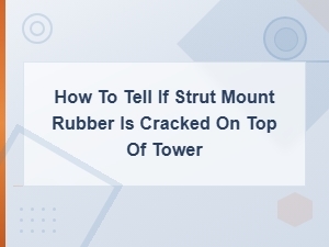 Signs of a Cracked Strut Mount Rubber on Top of the Tower