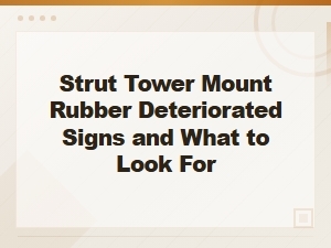 Strut Tower Mount Rubber Deteriorated: Signs and What to Look for