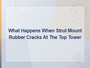 Signs of a Cracked Strut Mount Rubber at the Top Tower and How to Diagnose It
